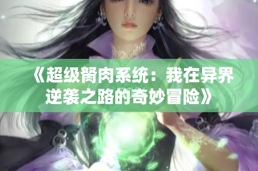 《超级胬肉系统：我在异界逆袭之路的奇妙冒险》