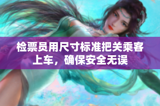 检票员用尺寸标准把关乘客上车，确保安全无误