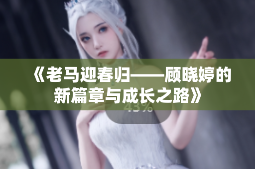 《老马迎春归——顾晓婷的新篇章与成长之路》