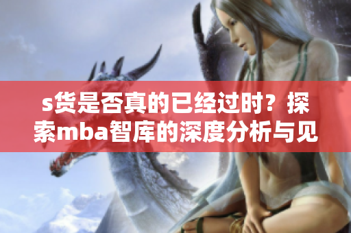 s货是否真的已经过时？探索mba智库的深度分析与见解