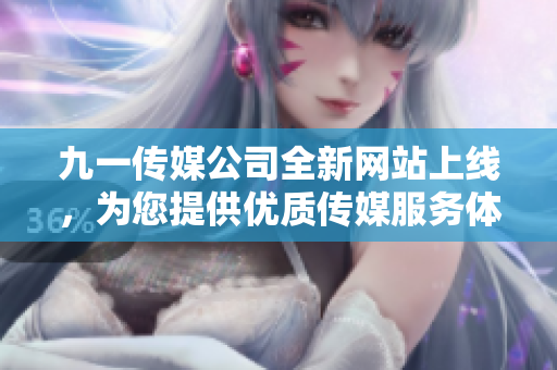 九一传媒公司全新网站上线，为您提供优质传媒服务体验