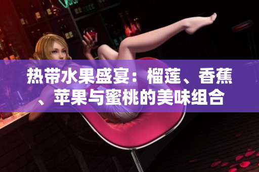 热带水果盛宴：榴莲、香蕉、苹果与蜜桃的美味组合