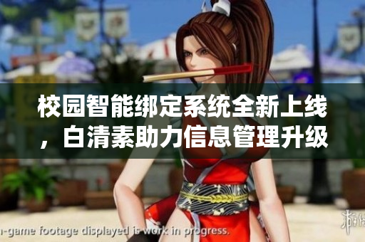 校园智能绑定系统全新上线，白清素助力信息管理升级