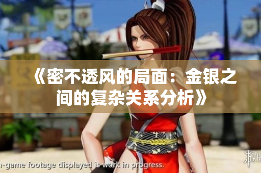 《密不透风的局面：金银之间的复杂关系分析》