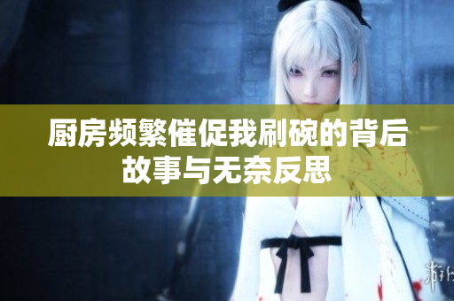 厨房频繁催促我刷碗的背后故事与无奈反思