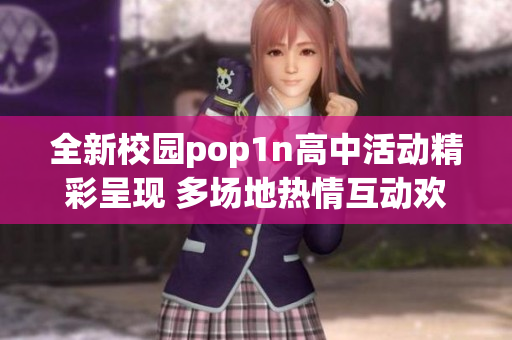 全新校园pop1n高中活动精彩呈现 多场地热情互动欢聚一堂