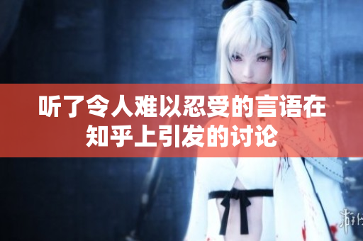 听了令人难以忍受的言语在知乎上引发的讨论