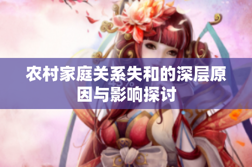 农村家庭关系失和的深层原因与影响探讨