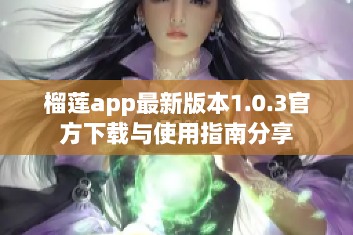 榴莲app最新版本1.0.3官方下载与使用指南分享