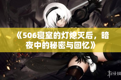 《506寝室的灯熄灭后，暗夜中的秘密与回忆》