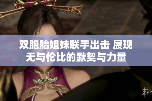 双胞胎姐妹联手出击 展现无与伦比的默契与力量