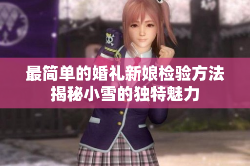 最简单的婚礼新娘检验方法揭秘小雪的独特魅力