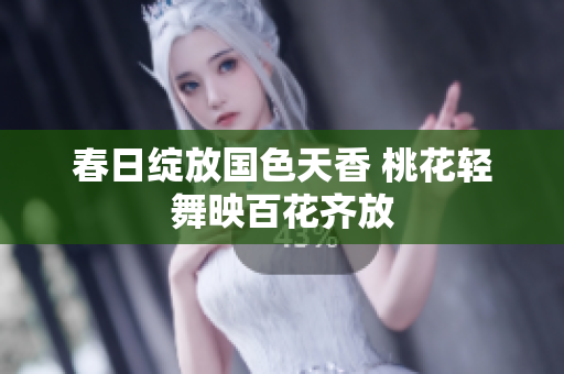 春日绽放国色天香 桃花轻舞映百花齐放
