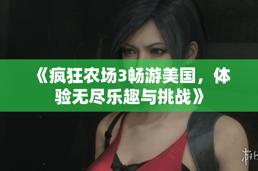 《疯狂农场3畅游美国，体验无尽乐趣与挑战》