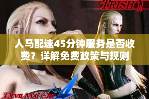 人马配速45分钟服务是否收费？详解免费政策与规则