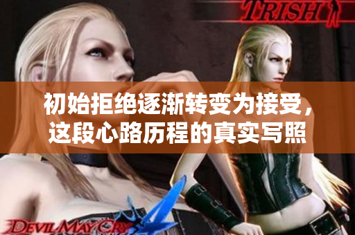 初始拒绝逐渐转变为接受，这段心路历程的真实写照