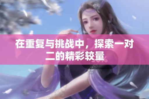 在重复与挑战中，探索一对二的精彩较量