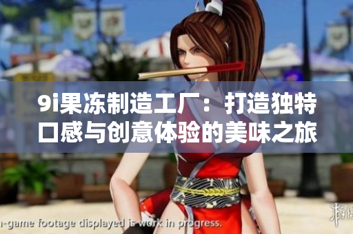 9i果冻制造工厂：打造独特口感与创意体验的美味之旅