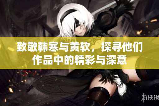 致敬韩寒与黄软，探寻他们作品中的精彩与深意