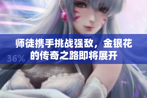 师徒携手挑战强敌，金银花的传奇之路即将展开