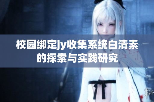 校园绑定jy收集系统白清素的探索与实践研究