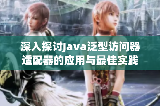 深入探讨Java泛型访问器适配器的应用与最佳实践