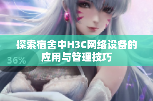 探索宿舍中H3C网络设备的应用与管理技巧