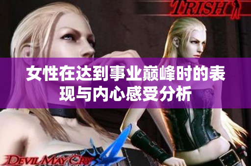 女性在达到事业巅峰时的表现与内心感受分析