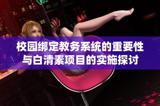 校园绑定教务系统的重要性与白清素项目的实施探讨