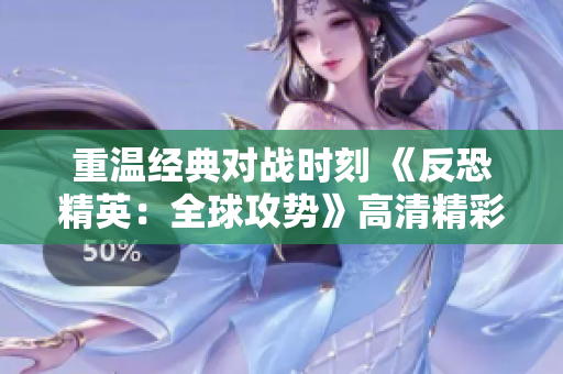 重温经典对战时刻 《反恐精英：全球攻势》高清精彩集锦