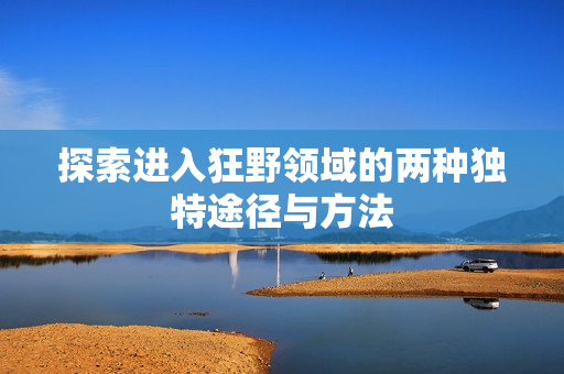 探索进入狂野领域的两种独特途径与方法