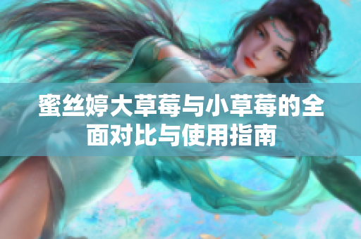 蜜丝婷大草莓与小草莓的全面对比与使用指南
