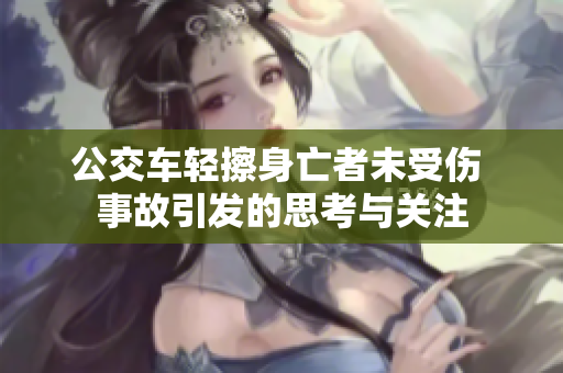 公交车轻擦身亡者未受伤 事故引发的思考与关注