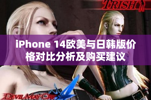 iPhone 14欧美与日韩版价格对比分析及购买建议