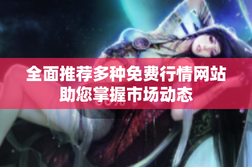 全面推荐多种免费行情网站助您掌握市场动态