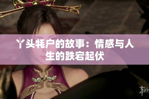 丫头牦户的故事：情感与人生的跌宕起伏