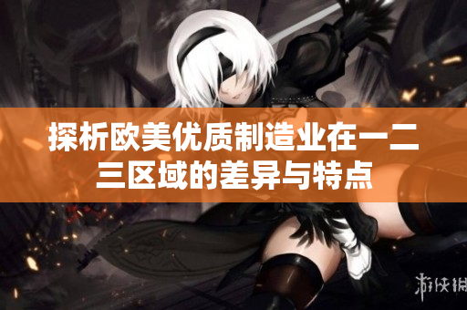 探析欧美优质制造业在一二三区域的差异与特点