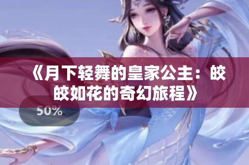 《月下轻舞的皇家公主：皎皎如花的奇幻旅程》