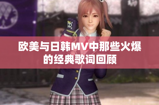 欧美与日韩MV中那些火爆的经典歌词回顾