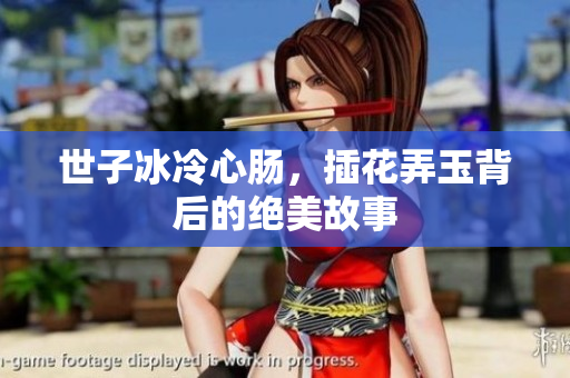 世子冰冷心肠，插花弄玉背后的绝美故事