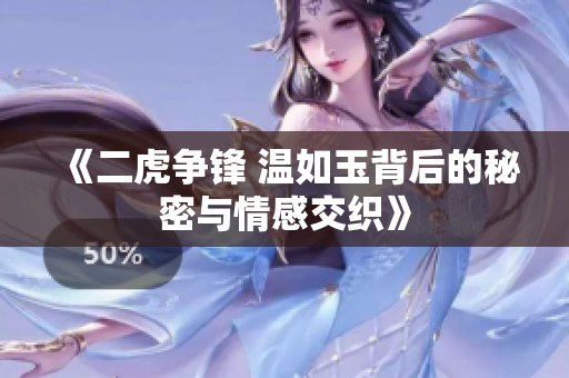 《二虎争锋 温如玉背后的秘密与情感交织》