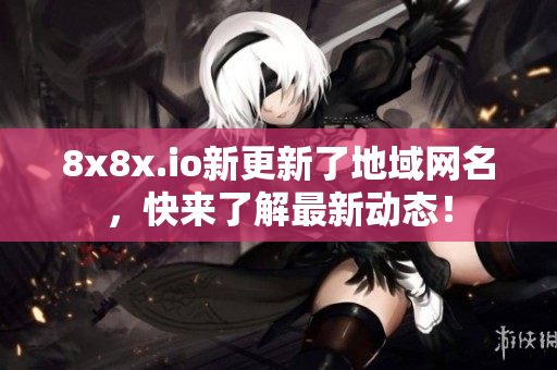 8x8x.io新更新了地域网名，快来了解最新动态！