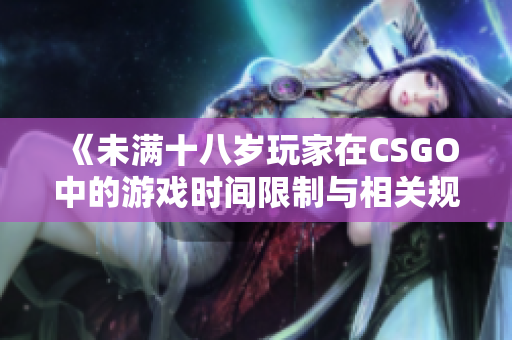 《未满十八岁玩家在CSGO中的游戏时间限制与相关规定探讨》