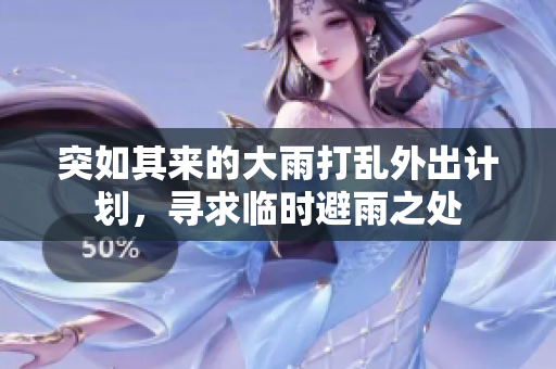突如其来的大雨打乱外出计划，寻求临时避雨之处