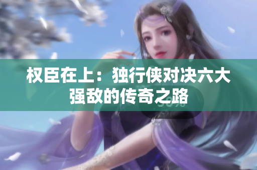 权臣在上：独行侠对决六大强敌的传奇之路