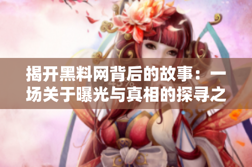 揭开黑料网背后的故事：一场关于曝光与真相的探寻之旅