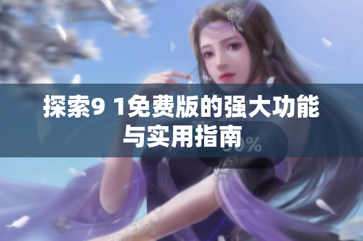 探索9 1免费版的强大功能与实用指南