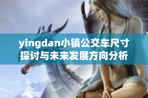 yingdan小镇公交车尺寸探讨与未来发展方向分析