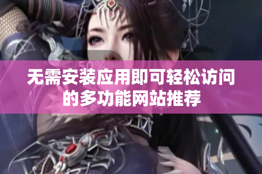 无需安装应用即可轻松访问的多功能网站推荐