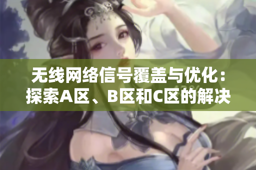 无线网络信号覆盖与优化：探索A区、B区和C区的解决方案